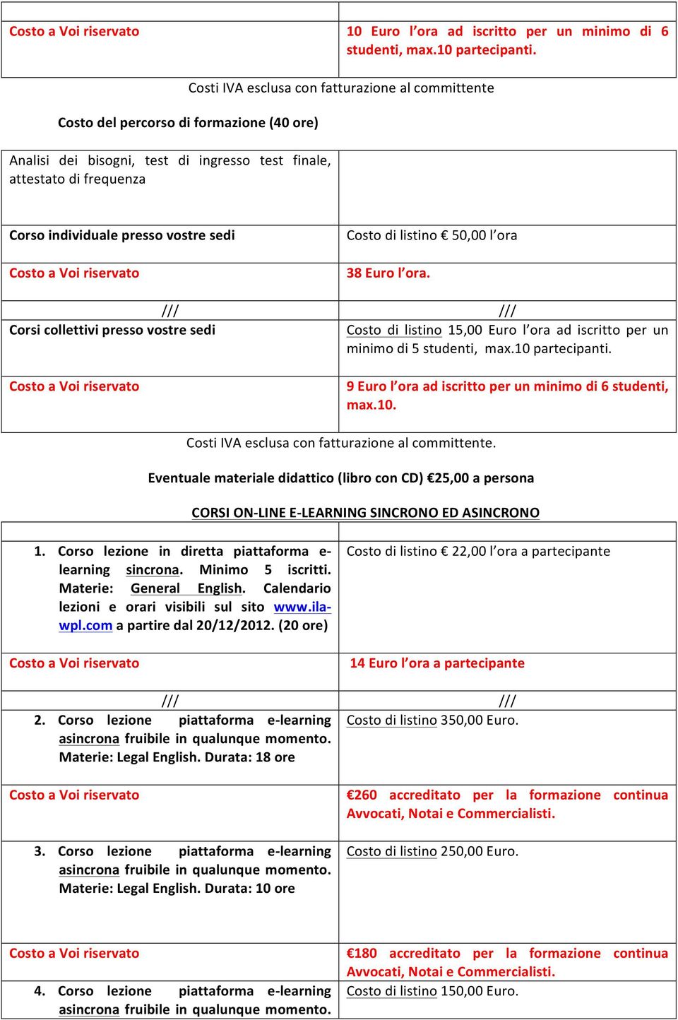 sedi Costo di listino 50,00 l ora 38 Euro l ora. /// /// Corsi collettivi presso vostre sedi Costo di listino 15,00 Euro l ora ad iscritto per un minimo di 5 studenti, max.10 partecipanti.