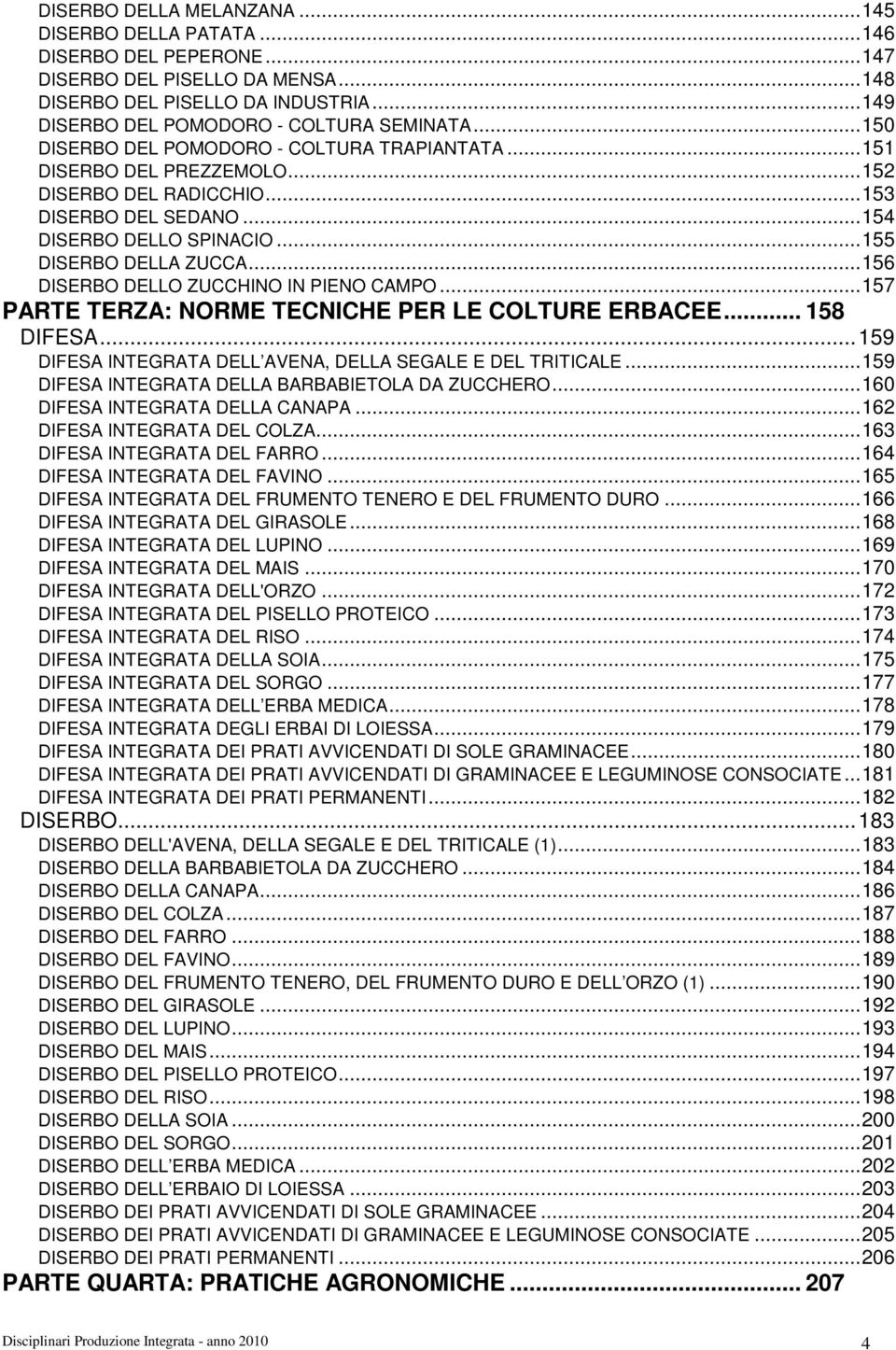 ..156 DISERBO DELLO ZUCCHINO IN PIENO CAMPO...157 PARTE TERZA: NORME TECNICHE PER LE COLTURE ERBACEE... 158 DIFESA...159 DIFESA INTEGRATA DELL AVENA, DELLA SEGALE E DEL TRITICALE.