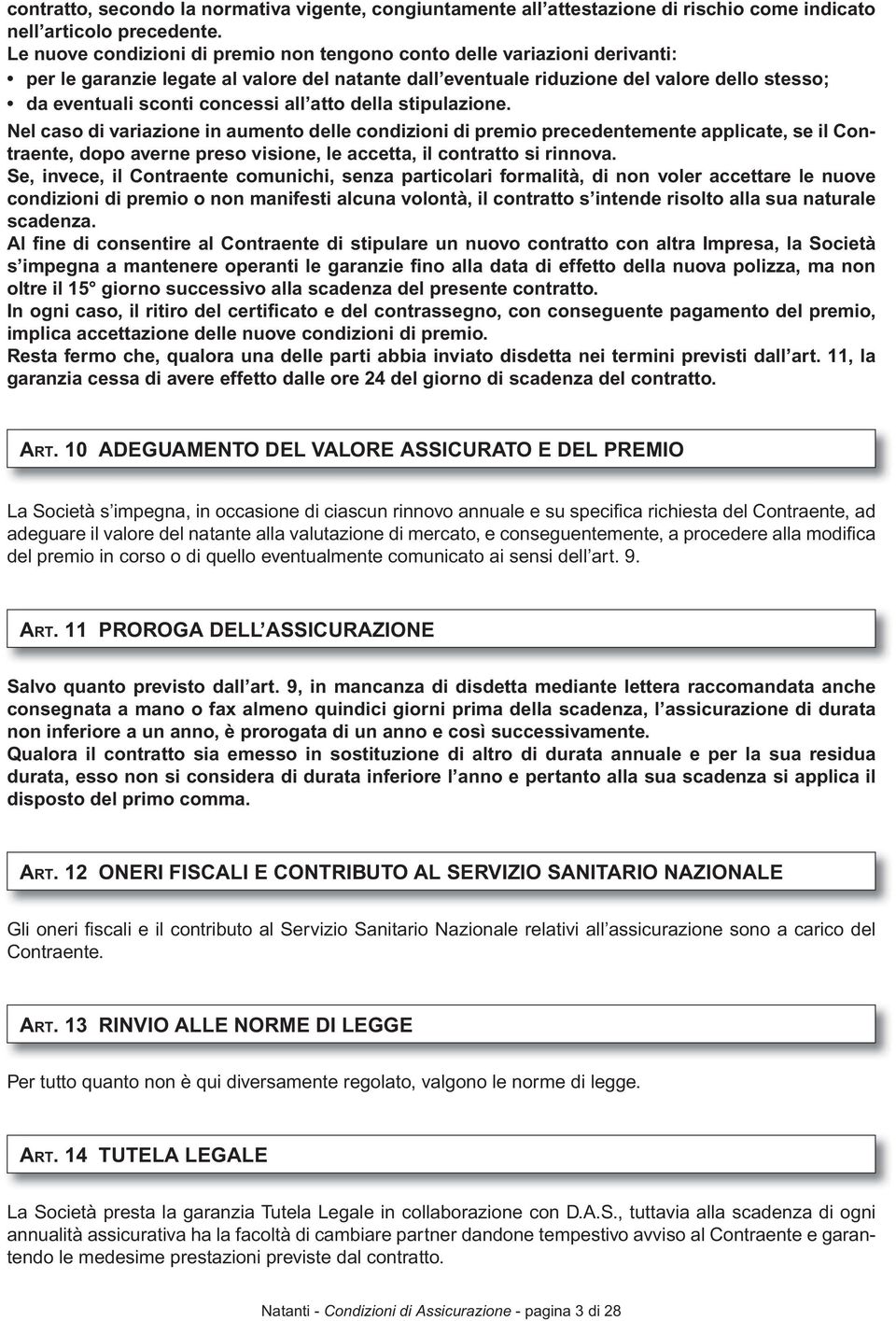 all atto della stipulazione. Nel caso di variazione in aumento delle condizioni di premio precedentemente applicate, se il Contraente, dopo averne preso visione, le accetta, il contratto si rinnova.