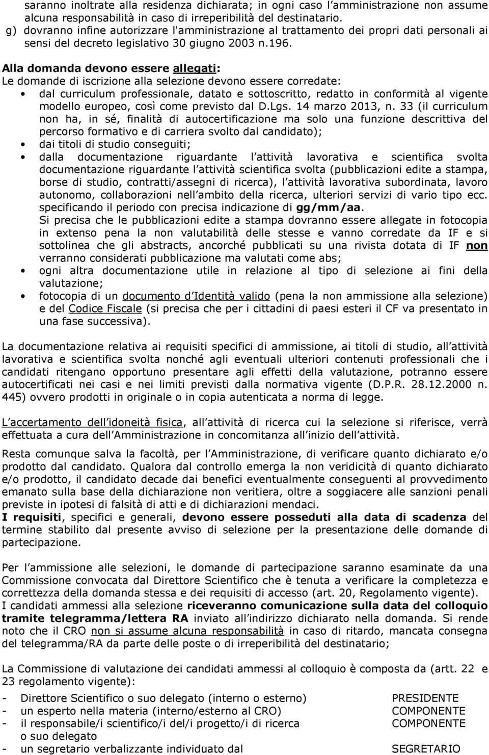 Alla domanda devono essere allegati: Le domande di iscrizione alla selezione devono essere corredate: dal curriculum professionale, datato e sottoscritto, redatto in conformità al vigente modello