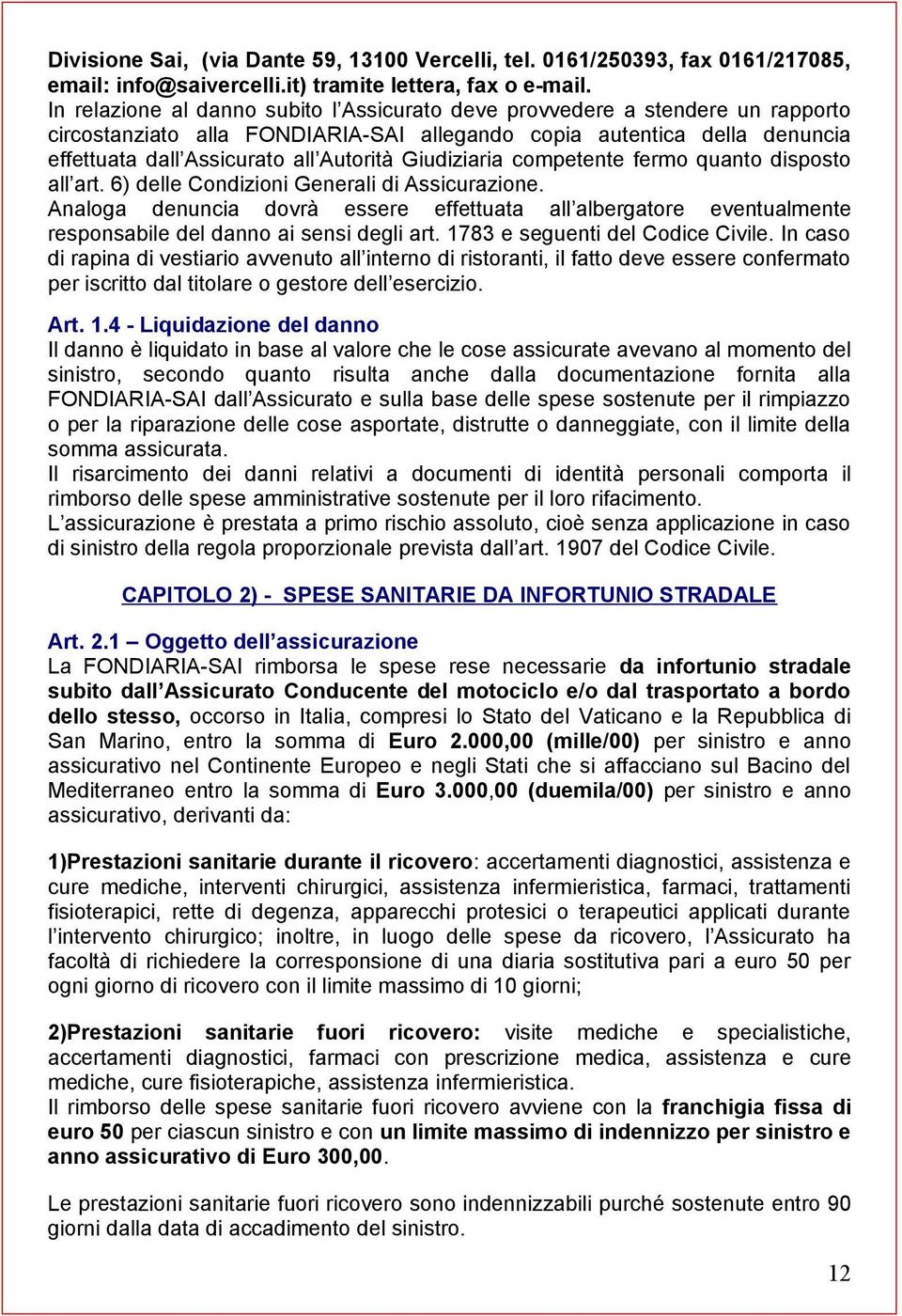 Giudiziaria competente fermo quanto disposto all art. 6) delle Condizioni Generali di Assicurazione.