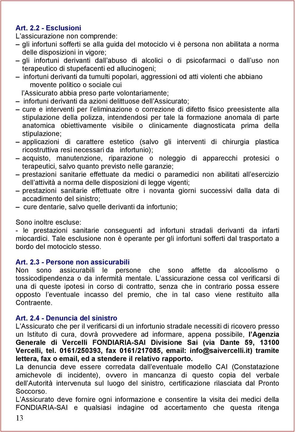 alcolici o di psicofarmaci o dall uso non terapeutico di stupefacenti ed allucinogeni; infortuni derivanti da tumulti popolari, aggressioni od atti violenti che abbiano movente politico o sociale cui