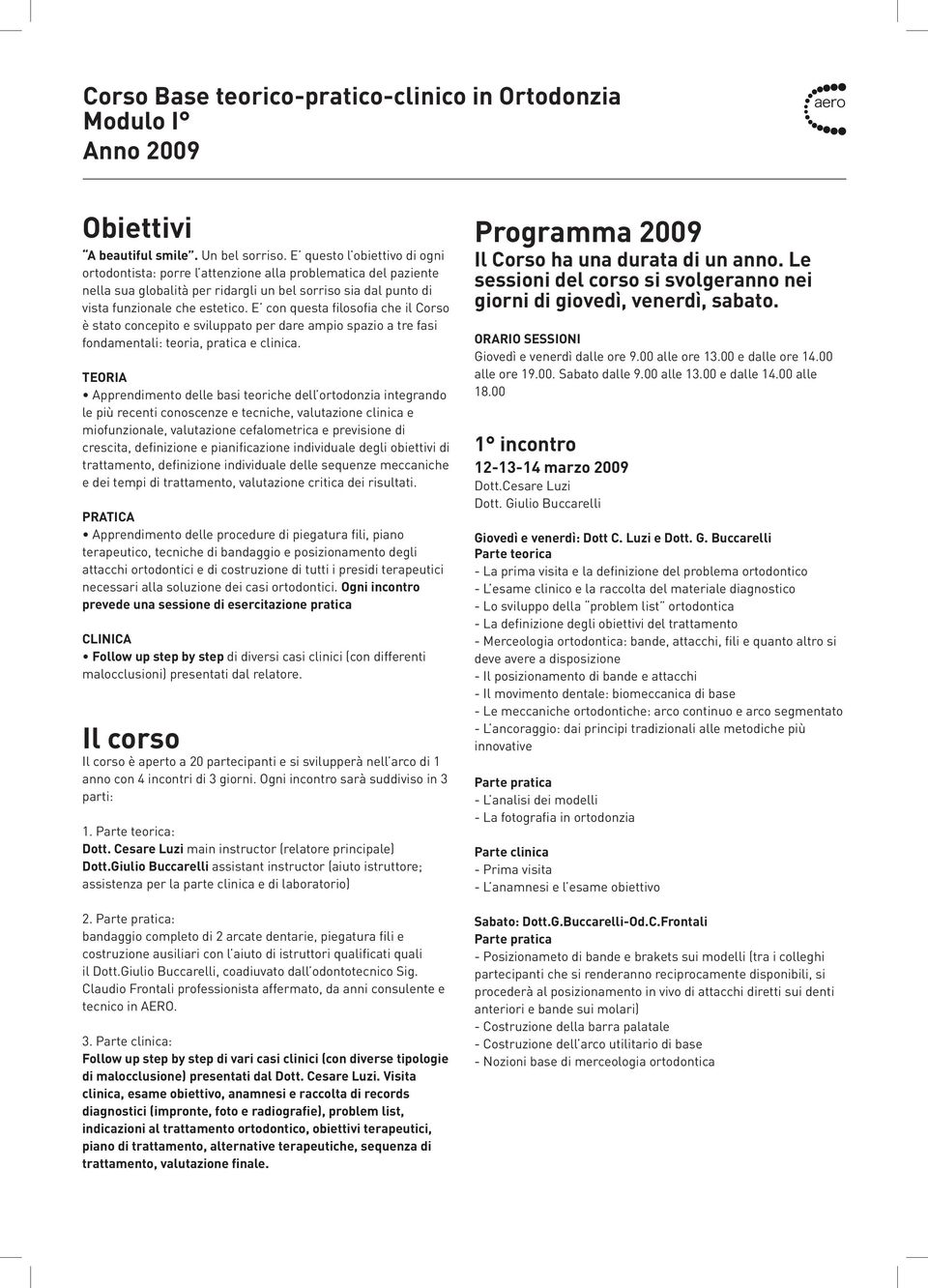 E con questa filosofia che il Corso è stato concepito e sviluppato per dare ampio spazio a tre fasi fondamentali: teoria, pratica e clinica.