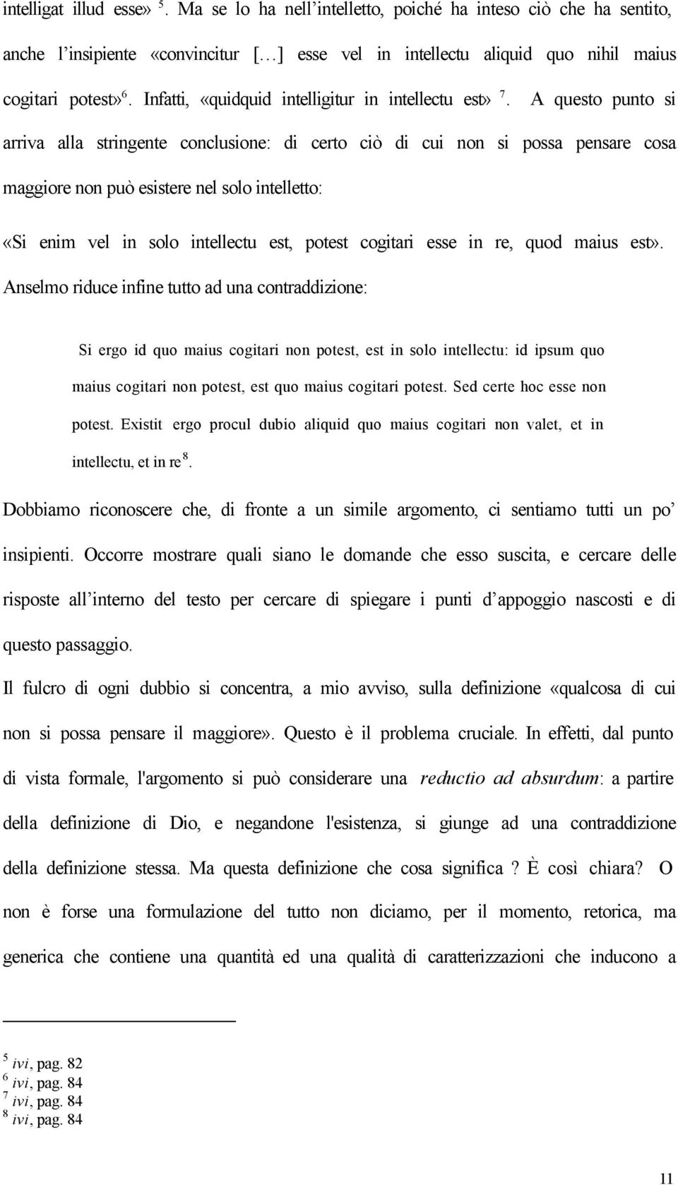 A questo punto si arriva alla stringente conclusione: di certo ciò di cui non si possa pensare cosa maggiore non può esistere nel solo intelletto: «Si enim vel in solo intellectu est, potest cogitari