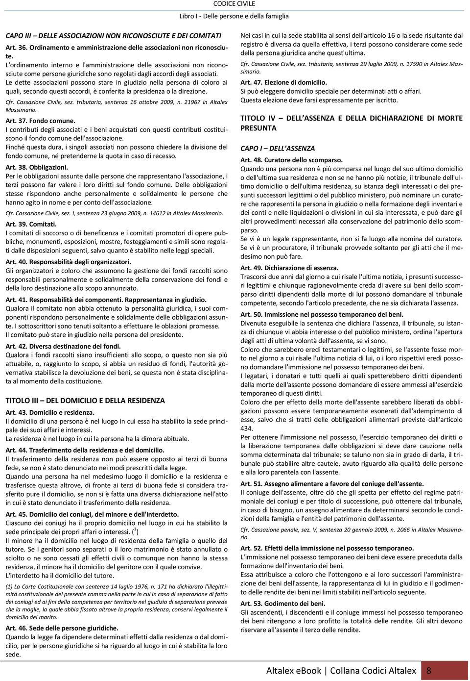 Le dette associazioni possono stare in giudizio nella persona di coloro ai quali, secondo questi accordi, è conferita la presidenza o la direzione. Cfr. Cassazione Civile, sez.