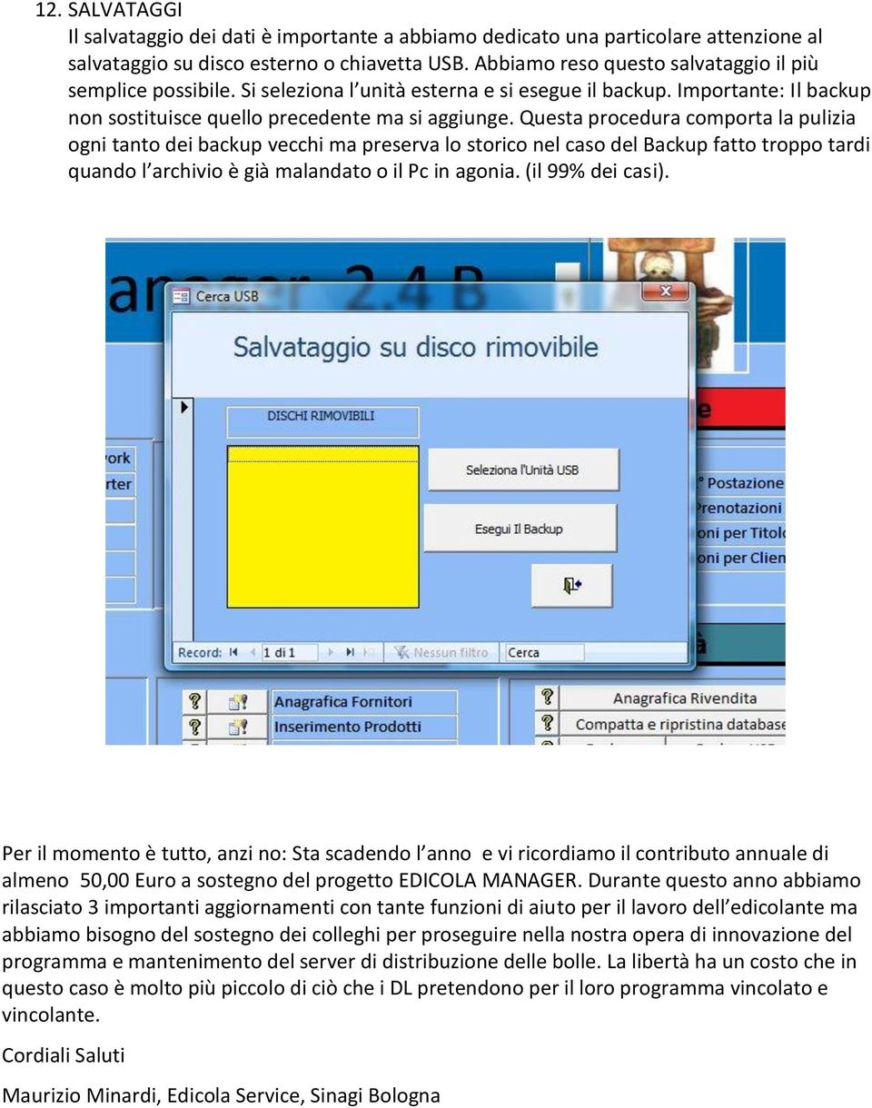 Questa procedura comporta la pulizia ogni tanto dei backup vecchi ma preserva lo storico nel caso del Backup fatto troppo tardi quando l archivio è già malandato o il Pc in agonia. (il 99% dei casi).