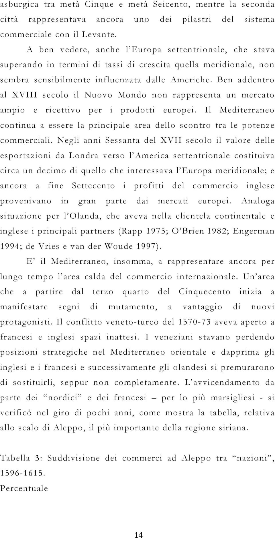 Ben addentro al XVIII secolo il Nuovo Mondo non rappresenta un mercato ampio e ricettivo per i prodotti europei.