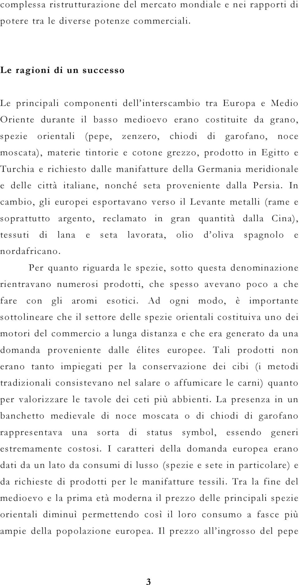 garofano, noce moscata), materie tintorie e cotone grezzo, prodotto in Egitto e Turchia e richiesto dalle manifatture della Germania meridionale e delle città italiane, nonché seta proveniente dalla