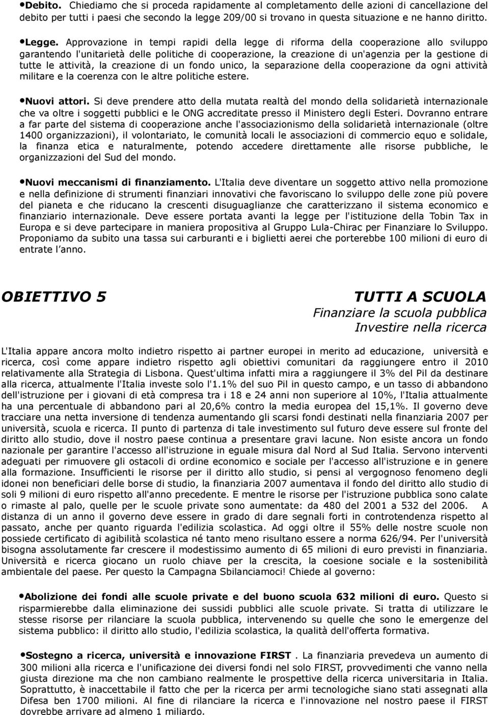 Approvazione in tempi rapidi della legge di riforma della cooperazione allo sviluppo garantendo l'unitarietà delle politiche di cooperazione, la creazione di un'agenzia per la gestione di tutte le