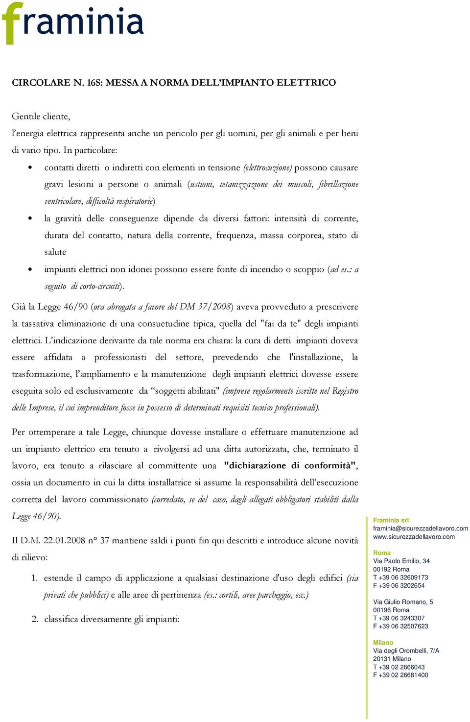 ventricolare, difficoltà respiratorie) la gravità delle conseguenze dipende da diversi fattori: intensità di corrente, durata del contatto, natura della corrente, frequenza, massa corporea, stato di