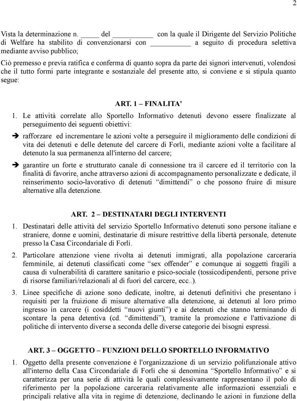 di quanto sopra da parte dei signori intervenuti, volendosi che il tutto formi parte integrante e sostanziale del presente atto, si conviene e si stipula quanto segue: ART. 1 FINALITA' 1.