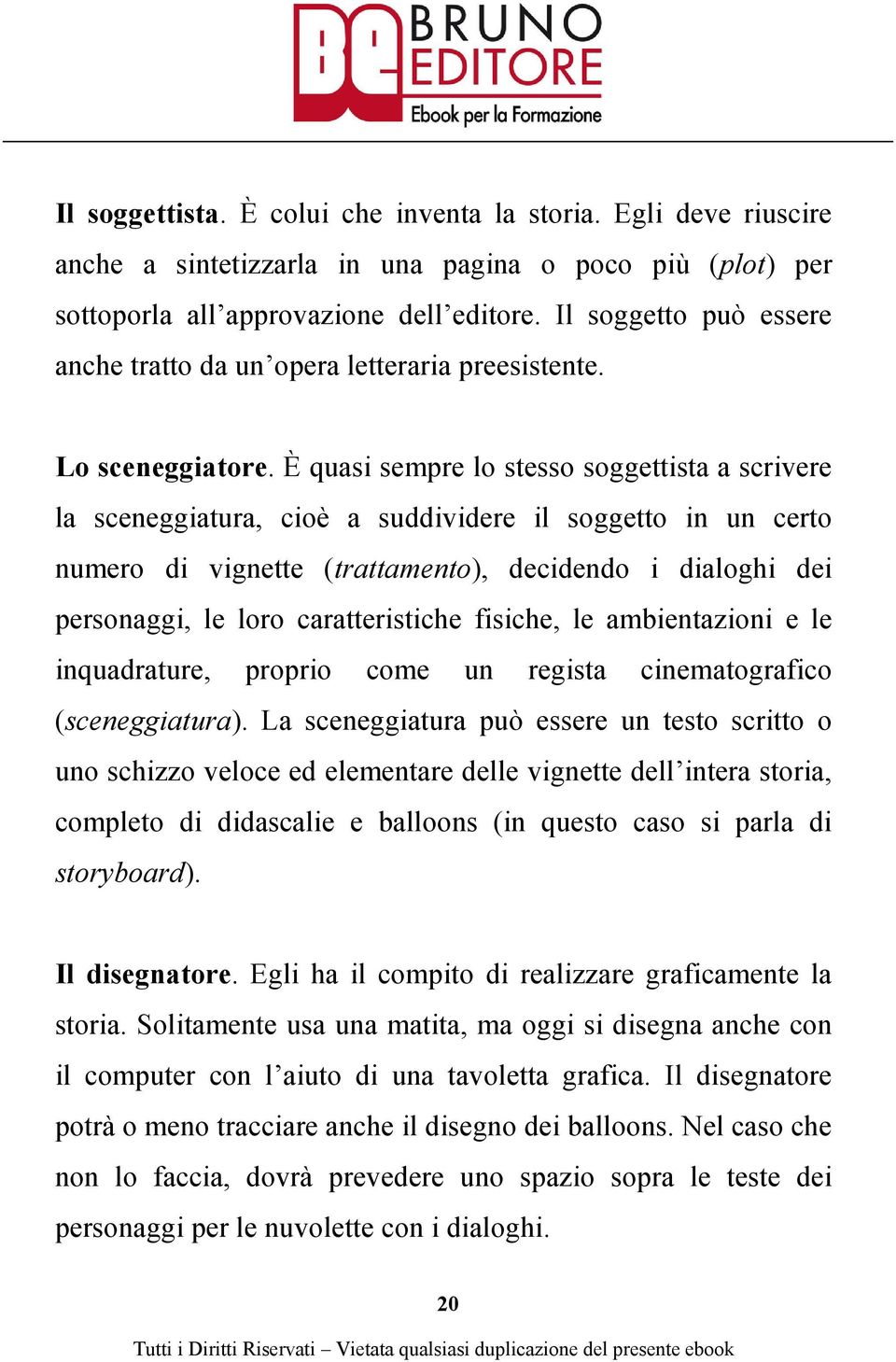 È quasi sempre lo stesso soggettista a scrivere la sceneggiatura, cioè a suddividere il soggetto in un certo numero di vignette (trattamento), decidendo i dialoghi dei personaggi, le loro