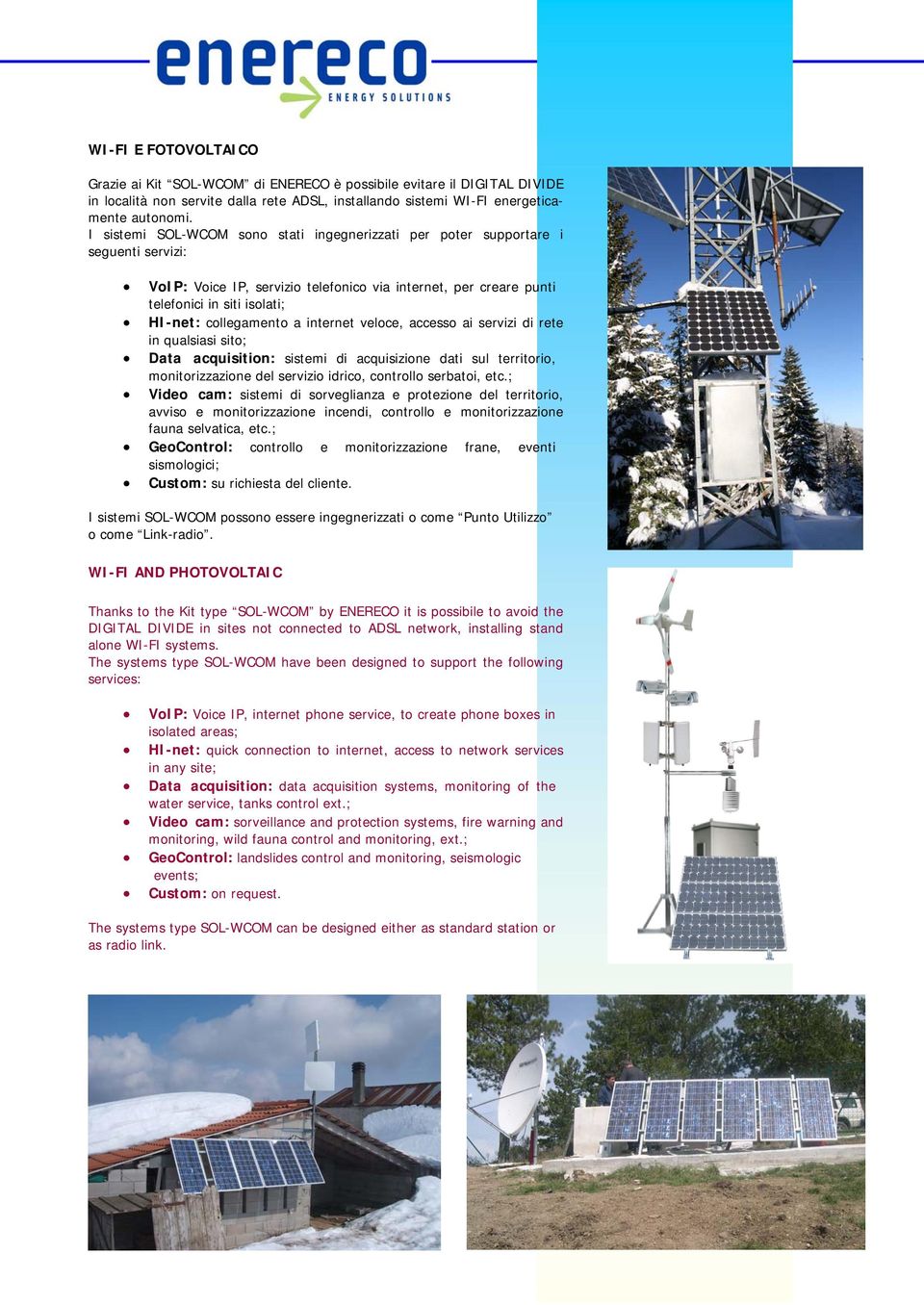 collegamento a internet veloce, accesso ai servizi di rete in qualsiasi sito; Data acquisition: sistemi di acquisizione dati sul territorio, monitorizzazione del servizio idrico, controllo serbatoi,