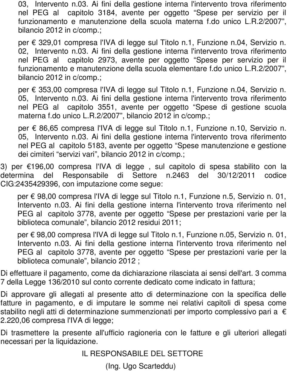 Ai fini della gestione interna l'intervento trova riferimento nel PEG al capitolo 2973, avente per oggetto Spese per servizio per il funzionamento e manutenzione della scuola elementare f.do unico L.