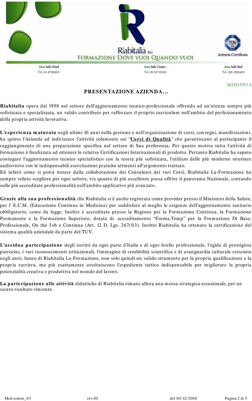 L'esperienza maturata negli ultimi 10 anni nella gestione e nell'organizzazione di corsi, convegni, manifestazioni, ha spinto l'azienda ad indirizzare l'attività solamente sui Corsi di Qualità che