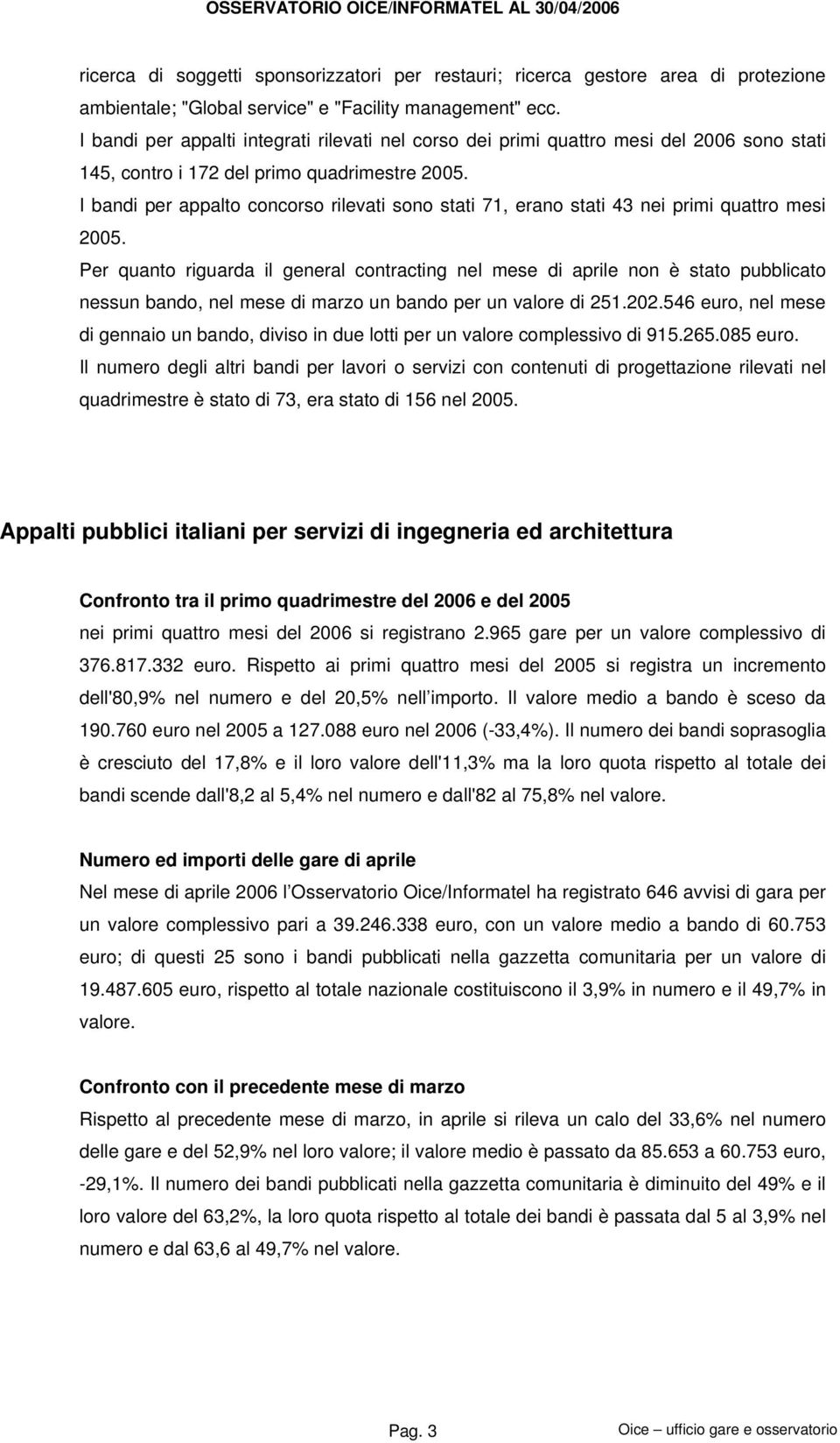 I bandi per appalto concorso rilevati sono stati 71, erano stati 43 nei primi quattro mesi 2005.