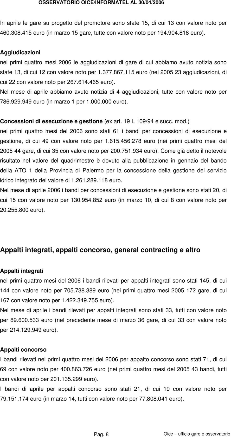 115 euro (nel 2005 23 aggiudicazioni, di cui 22 con valore noto per 267.614.465 euro). Nel mese di aprile abbiamo avuto notizia di 4 aggiudicazioni, tutte con valore noto per 786.929.