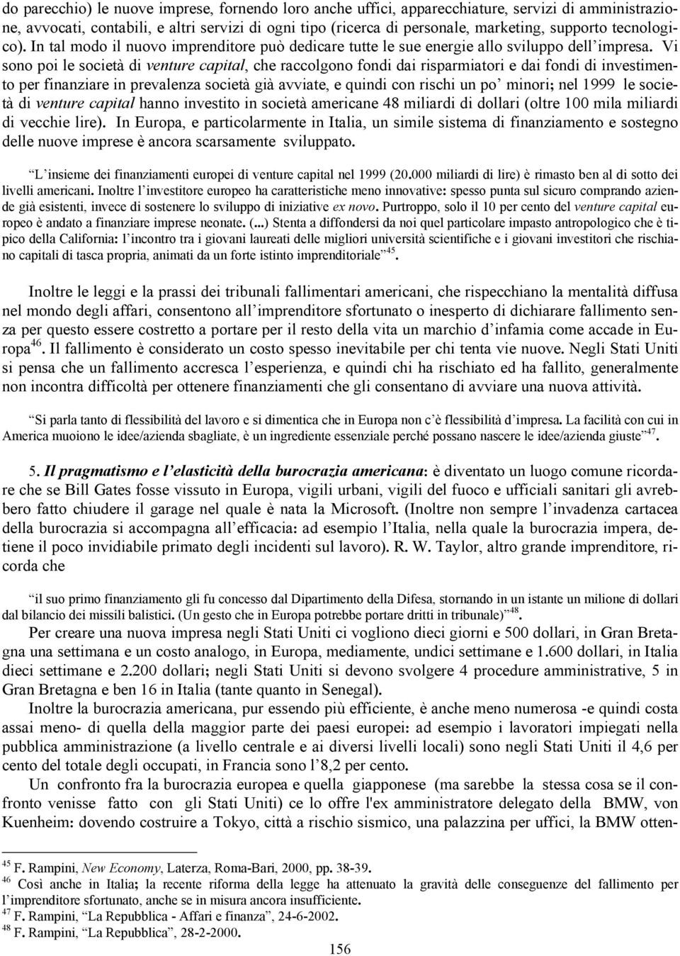 Vi sono poi le società di venture capital, che raccolgono fondi dai risparmiatori e dai fondi di investimento per finanziare in prevalenza società già avviate, e quindi con rischi un po minori; nel