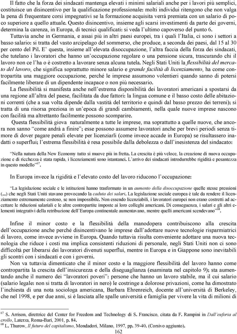 Questo disincentivo, insieme agli scarsi investimenti da parte dei governi, determina la carenza, in Europa, di tecnici qualificati: si veda l ultimo capoverso del punto 6.