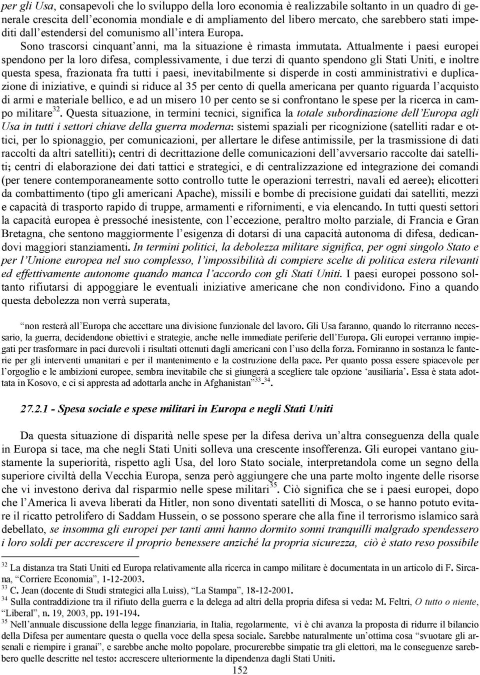 Attualmente i paesi europei spendono per la loro difesa, complessivamente, i due terzi di quanto spendono gli Stati Uniti, e inoltre questa spesa, frazionata fra tutti i paesi, inevitabilmente si