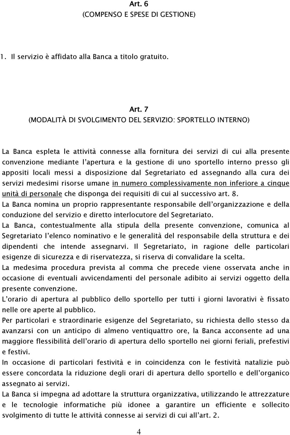 sportello interno presso gli appositi locali messi a disposizione dal Segretariato ed assegnando alla cura dei servizi medesimi risorse umane in numero complessivamente non inferiore a cinque unità