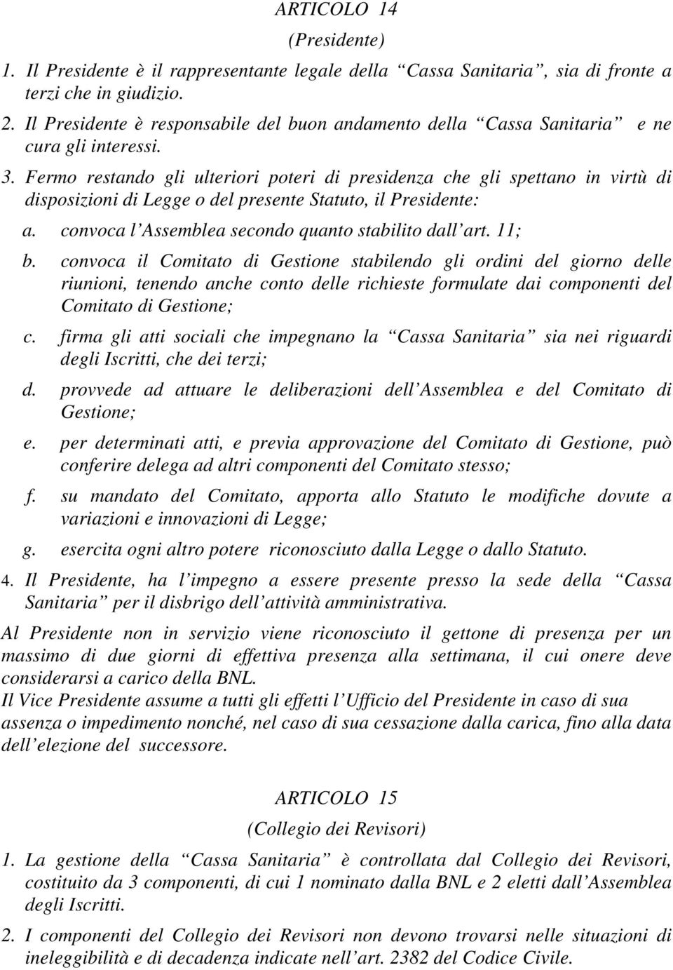 Fermo restando gli ulteriori poteri di presidenza che gli spettano in virtù di disposizioni di Legge o del presente Statuto, il Presidente: a. convoca l Assemblea secondo quanto stabilito dall art.