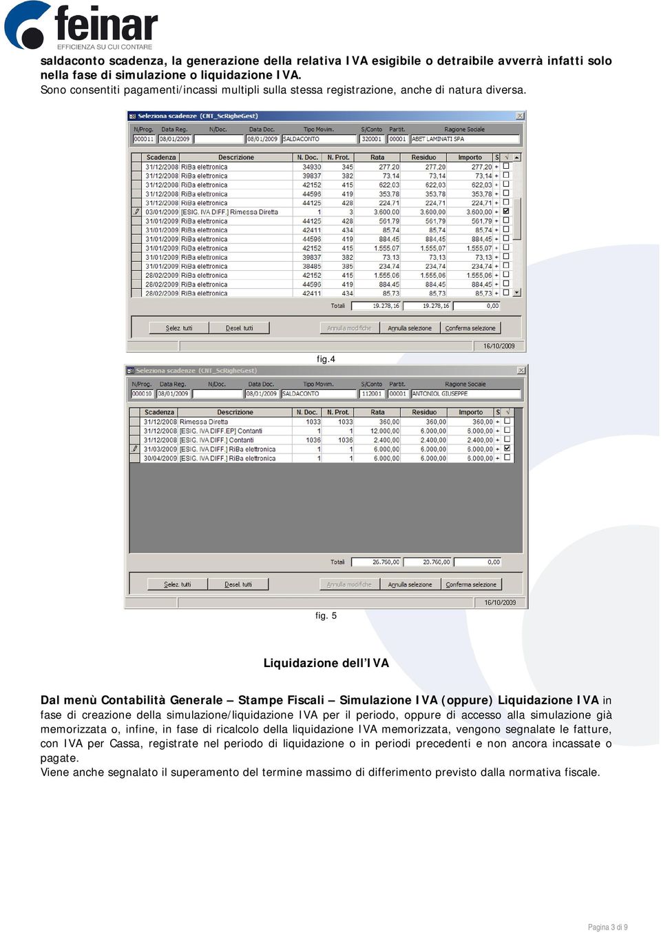 5 Liquidazione dell IVA Dal menù Contabilità Generale Stampe Fiscali Simulazione IVA (oppure) Liquidazione IVA in fase di creazione della simulazione/liquidazione IVA per il periodo, oppure di