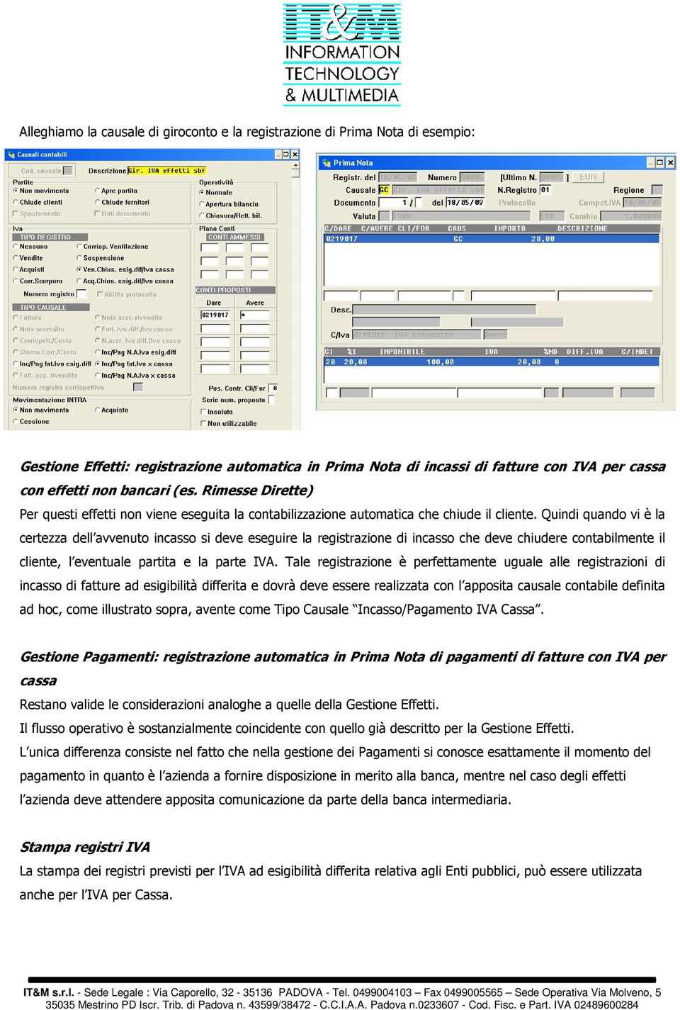 Quindi quando vi è la certezza dell avvenuto incasso si deve eseguire la registrazione di incasso che deve chiudere contabilmente il cliente, l eventuale partita e la parte IVA.