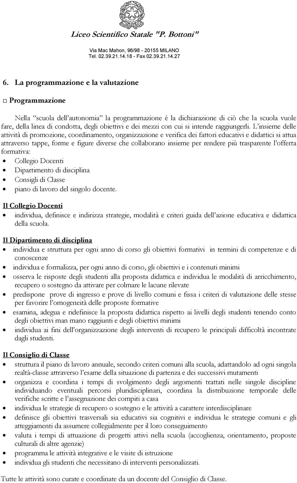 L insieme delle attività di promozione, coordinamento, organizzazione e verifica dei fattori educativi e didattici si attua attraverso tappe, forme e figure diverse che collaborano insieme per