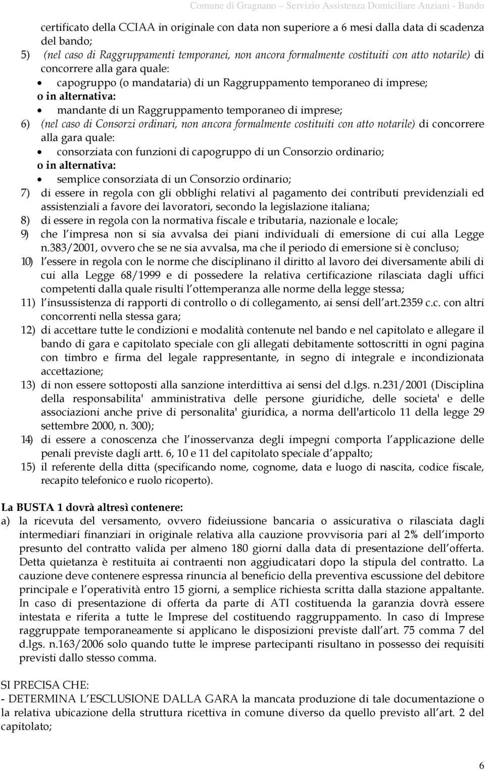 ordinari, non ancora formalmente costituiti con atto notarile) di concorrere alla gara quale: consorziata con funzioni di capogruppo di un Consorzio ordinario; o in alternativa: semplice consorziata