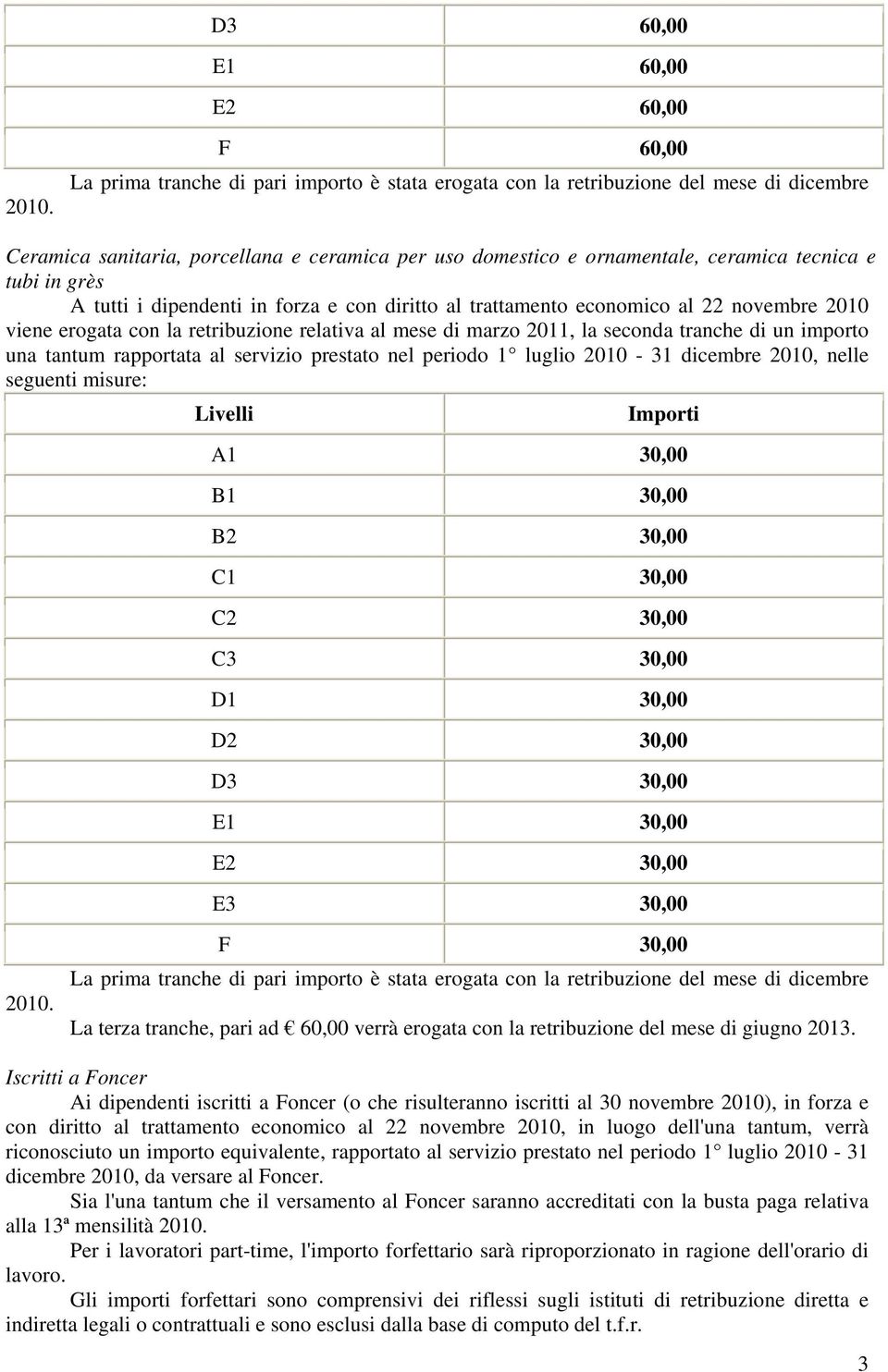 grès A tutti i dipendenti in forza e con diritto al trattamento economico al 22 novembre 2010 viene erogata con la retribuzione relativa al mese di marzo 2011, la seconda tranche di un importo una