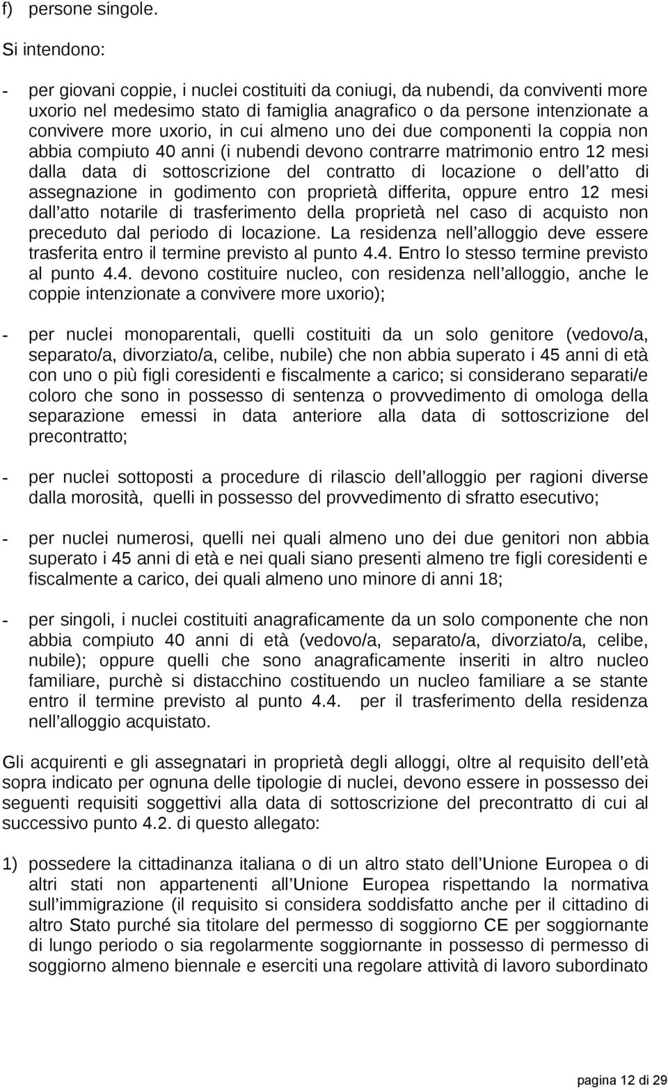 in cui almeno uno dei due componenti la coppia non abbia compiuto 40 anni (i nubendi devono contrarre matrimonio entro 12 mesi dalla data di sottoscrizione del contratto di locazione o dell atto di