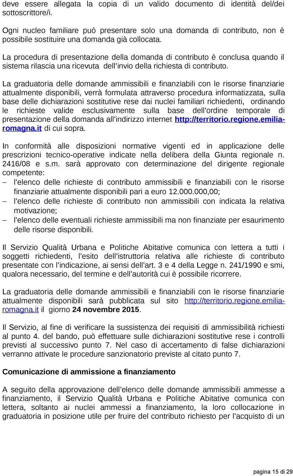 La procedura di presentazione della domanda di contributo è conclusa quando il sistema rilascia una ricevuta dell invio della richiesta di contributo.