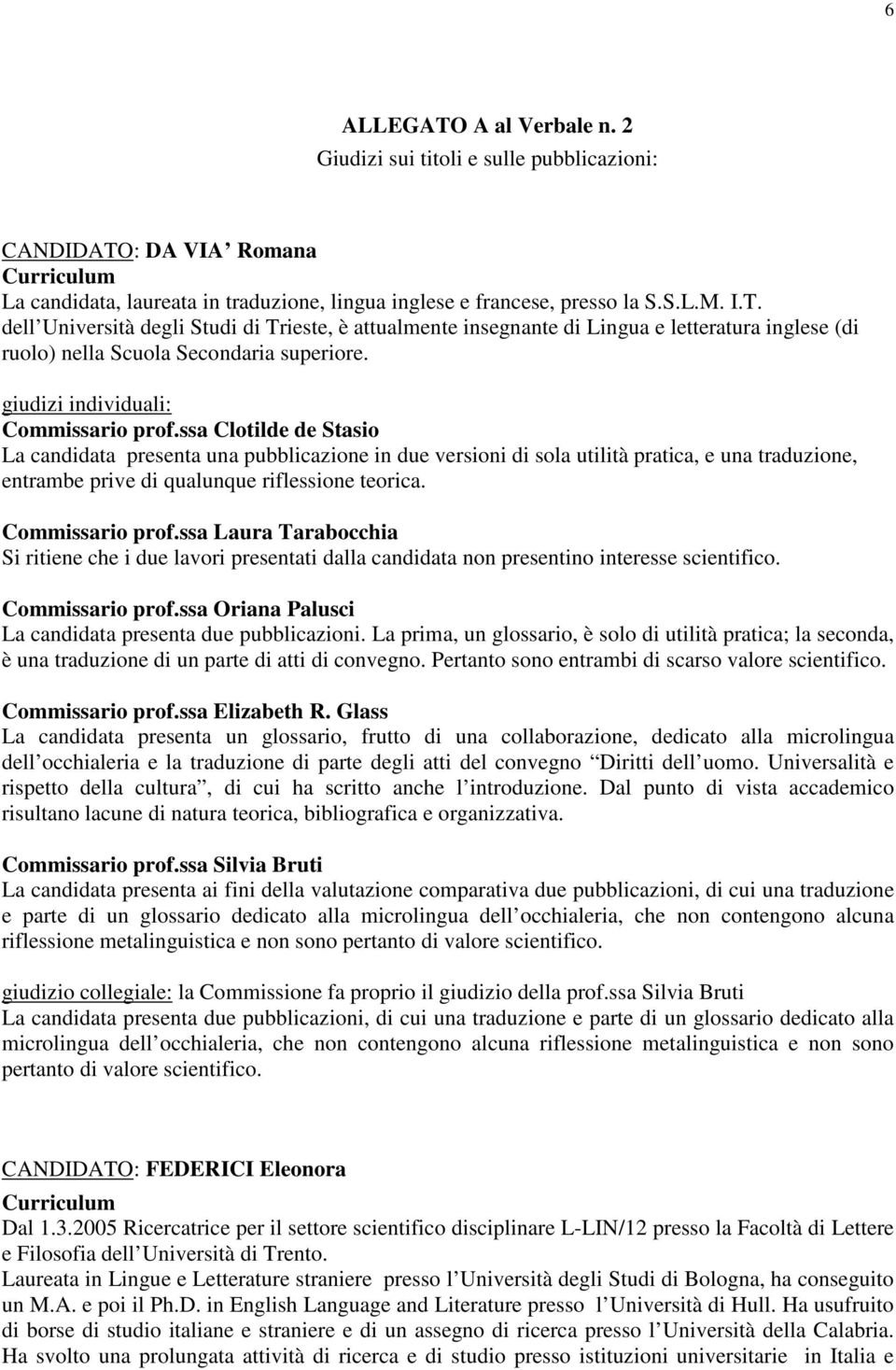 ssa Clotilde de Stasio La candidata presenta una pubblicazione in due versioni di sola utilità pratica, e una traduzione, entrambe prive di qualunque riflessione teorica. Commissario prof.