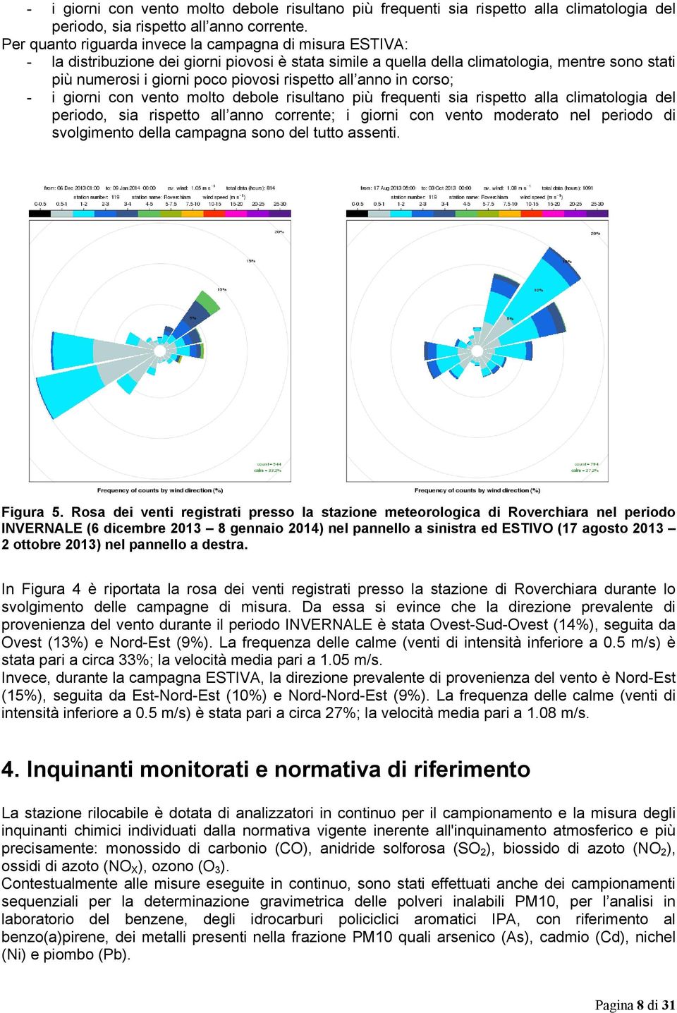 rispetto all anno in corso; - i giorni con vento molto debole risultano più frequenti sia rispetto alla climatologia del periodo, sia rispetto all anno corrente; i giorni con vento moderato nel