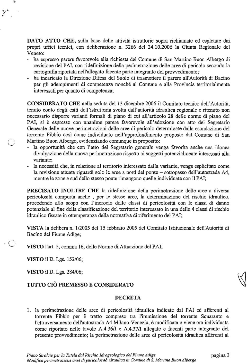 pericolo secondo la cartograf~a riportata nell'allegato facente parte integrante del prowedimento; - ha incaricato la Direzione Difesa del Suolo di trasmettere il parere au'autorità di Bacino per gli