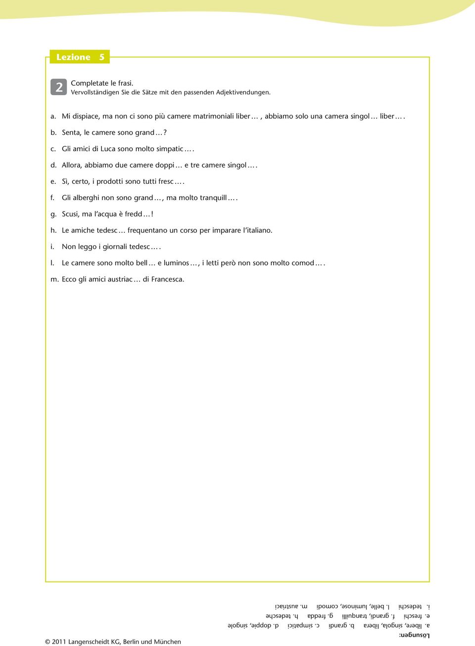 esc. f. Gli alberghi non sono grand, ma molto tranquill. g. Scusi, ma l acqua è fredd! h. Le amiche tedesc frequentano un corso per imparare l italiano. i. Non leggo i giornali tedesc. l. Le camere sono molto bell e luminos, i letti però non sono molto comod.
