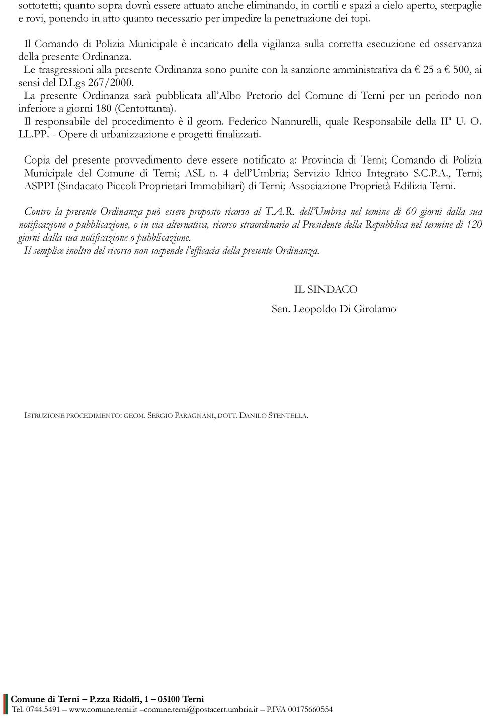 Le trasgressioni alla presente Ordinanza sono punite con la sanzione amministrativa da 25 a 500, ai sensi del D.Lgs 267/2000.