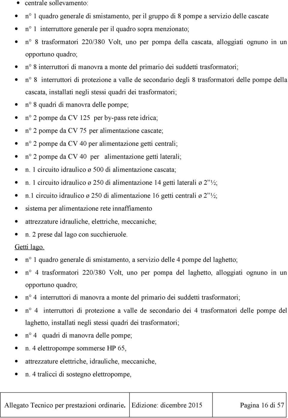 secondario degli 8 trasformatori delle pompe della cascata, installati negli stessi quadri dei trasformatori; n 8 quadri di manovra delle pompe; n 2 pompe da CV 125 per by-pass rete idrica; n 2 pompe