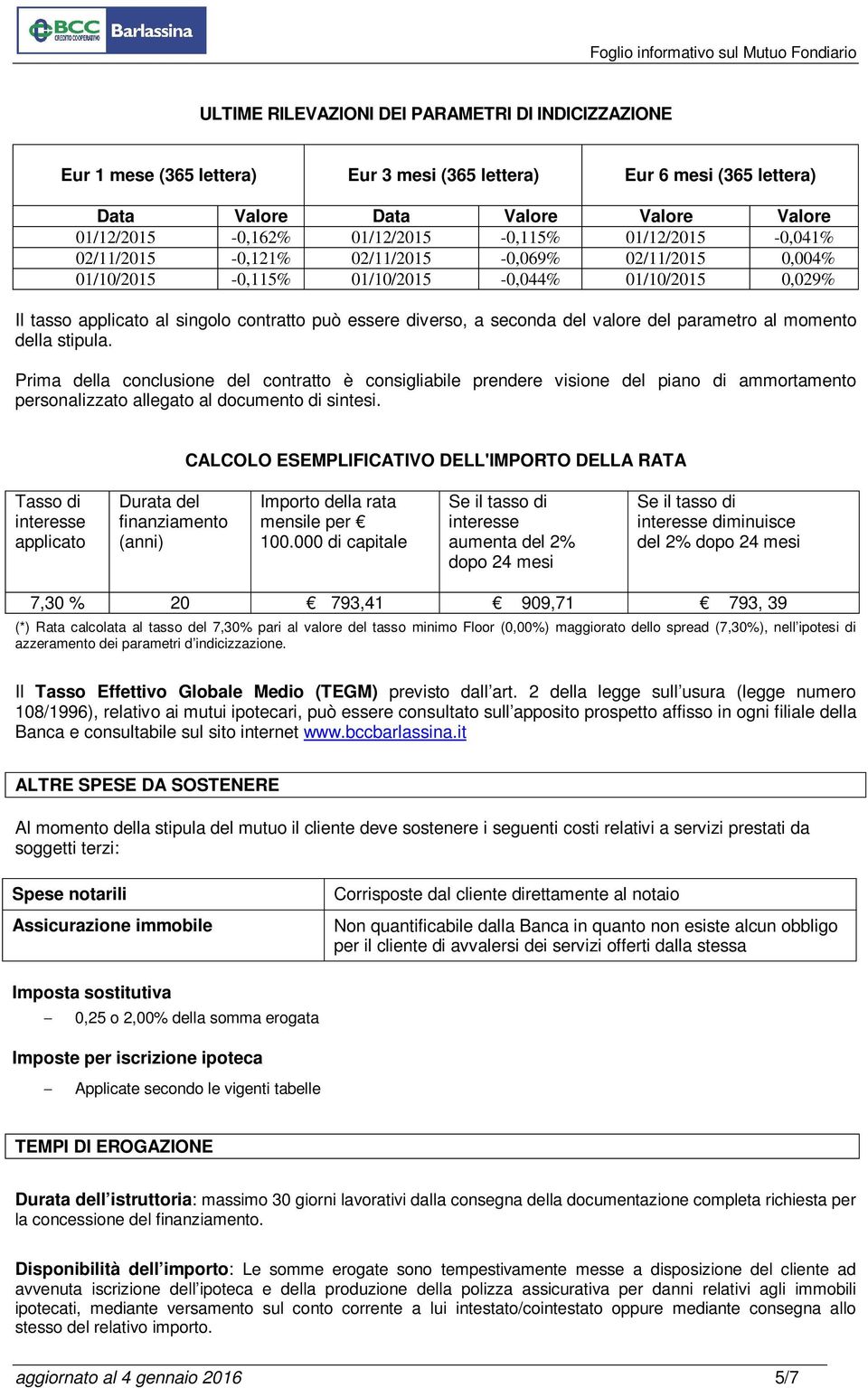 valore del parametro al momento della stipula. Prima della conclusione del contratto è consigliabile prendere visione del piano di ammortamento personalizzato allegato al documento di sintesi.