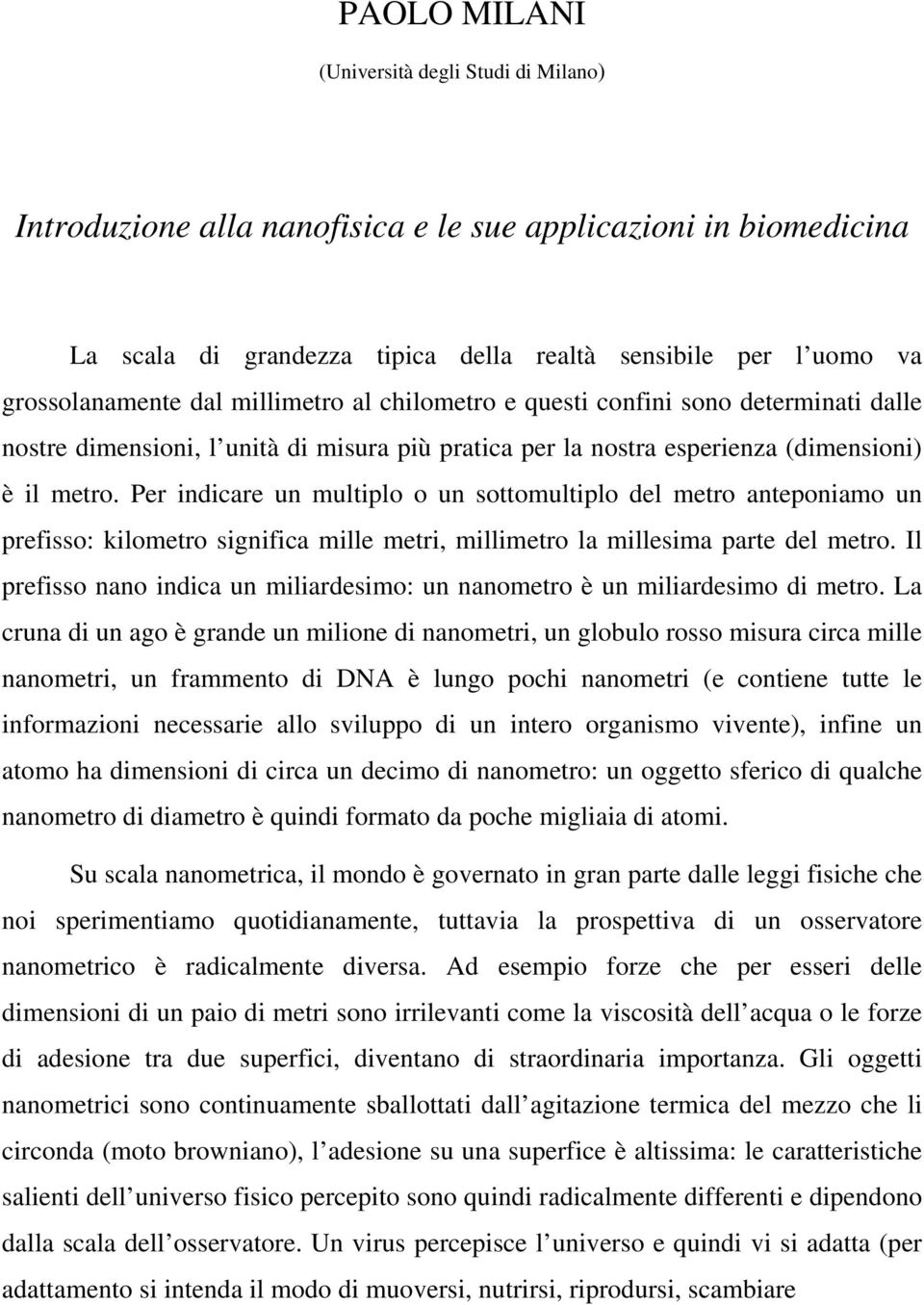 Per indicare un multiplo o un sottomultiplo del metro anteponiamo un prefisso: kilometro significa mille metri, millimetro la millesima parte del metro.