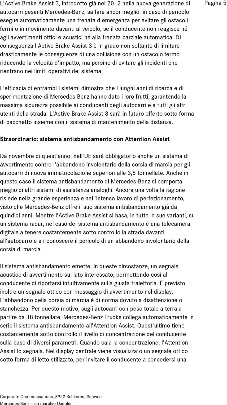 Di conseguenza l'active Brake Assist 3 è in grado non soltanto di limitare drasticamente le conseguenze di una collisione con un ostacolo fermo riducendo la velocità d'impatto, ma persino di evitare