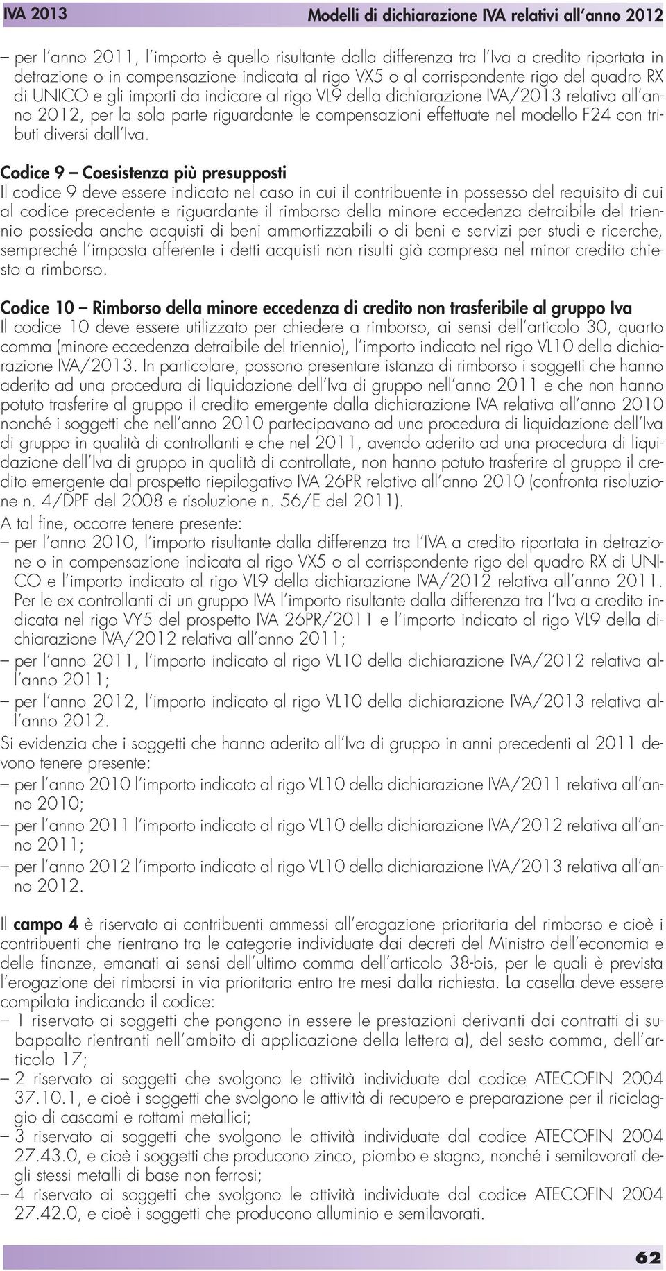 Codice 9 Coesistenza più presupposti Il codice 9 deve essere indicato nel caso in cui il contribuente in possesso del requisito di cui al codice precedente e riguardante il rimborso della minore