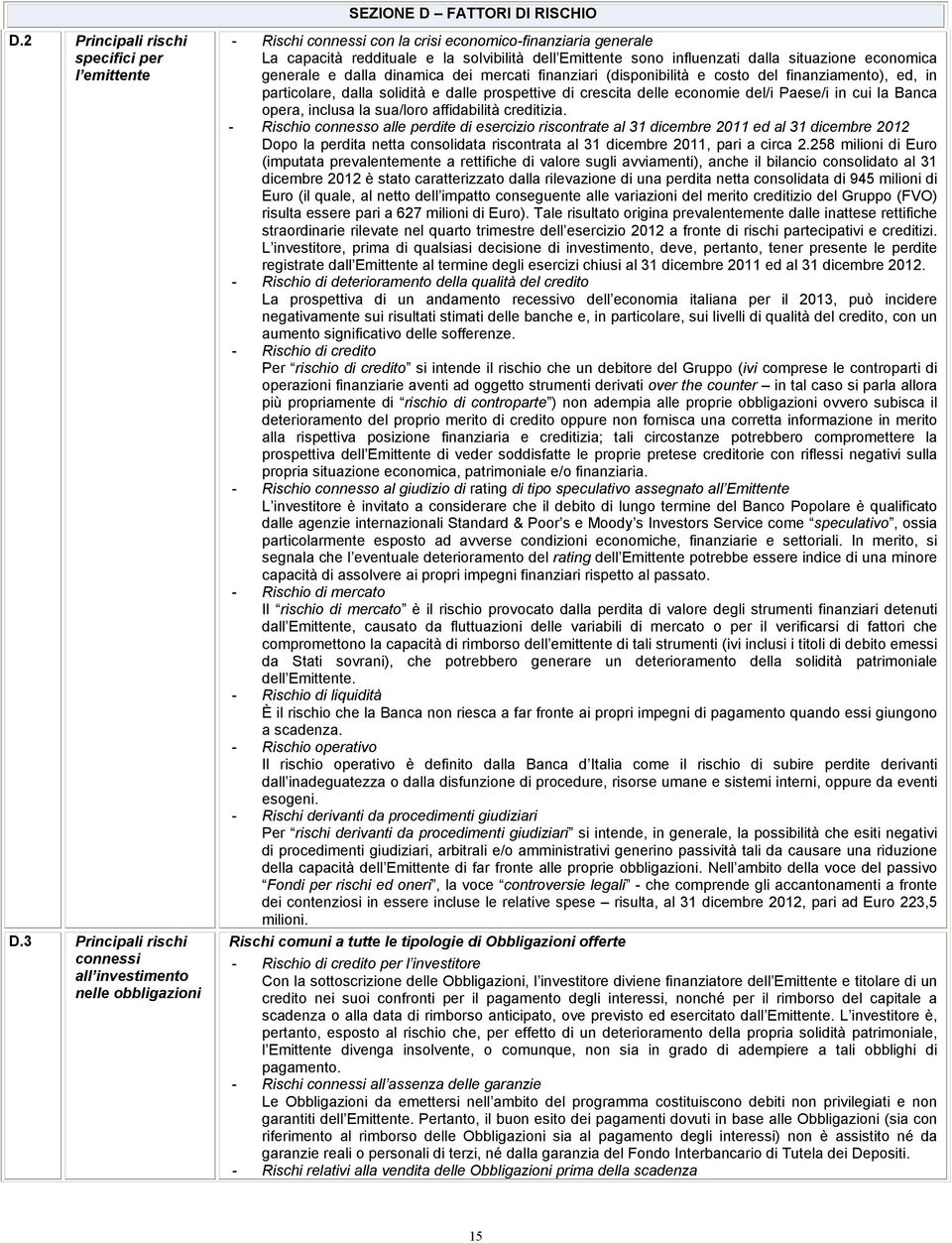 dalla situazione economica generale e dalla dinamica dei mercati finanziari (disponibilità e costo del finanziamento), ed, in particolare, dalla solidità e dalle prospettive di crescita delle