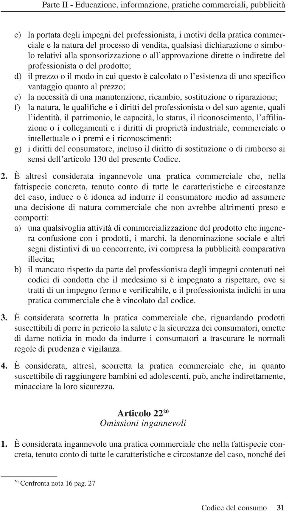 specifico vantaggio quanto al prezzo; e) la necessità di una manutenzione, ricambio, sostituzione o riparazione; f) la natura, le qualifiche e i diritti del professionista o del suo agente, quali l