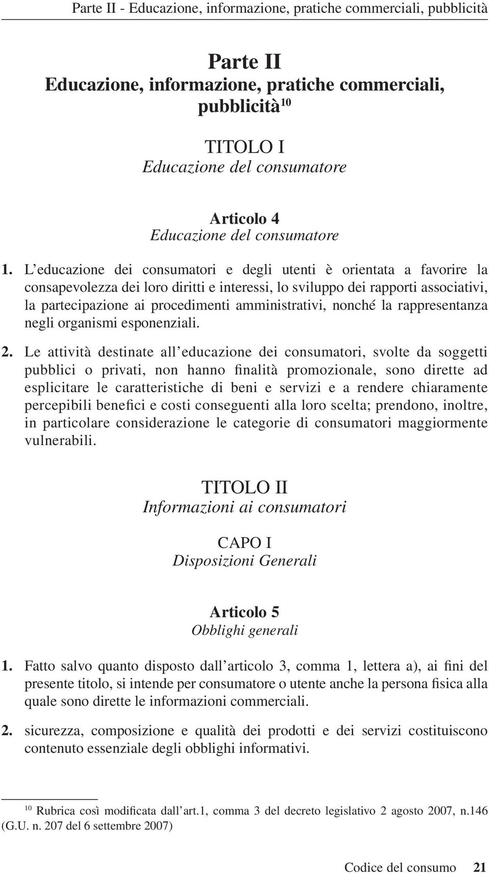 L educazione dei consumatori e degli utenti è orientata a favorire la consapevolezza dei loro diritti e interessi, lo sviluppo dei rapporti associativi, la partecipazione ai procedimenti