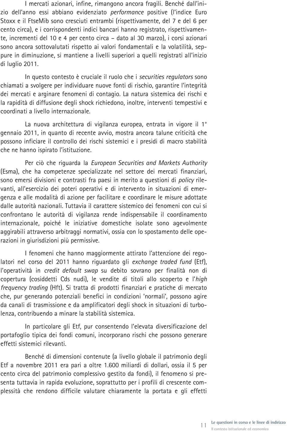 corrispondenti indici bancari hanno registrato, rispettivamente, incrementi del 10 e 4 per cento circa dato al 30 marzo), i corsi azionari sono ancora sottovalutati rispetto ai valori fondamentali e