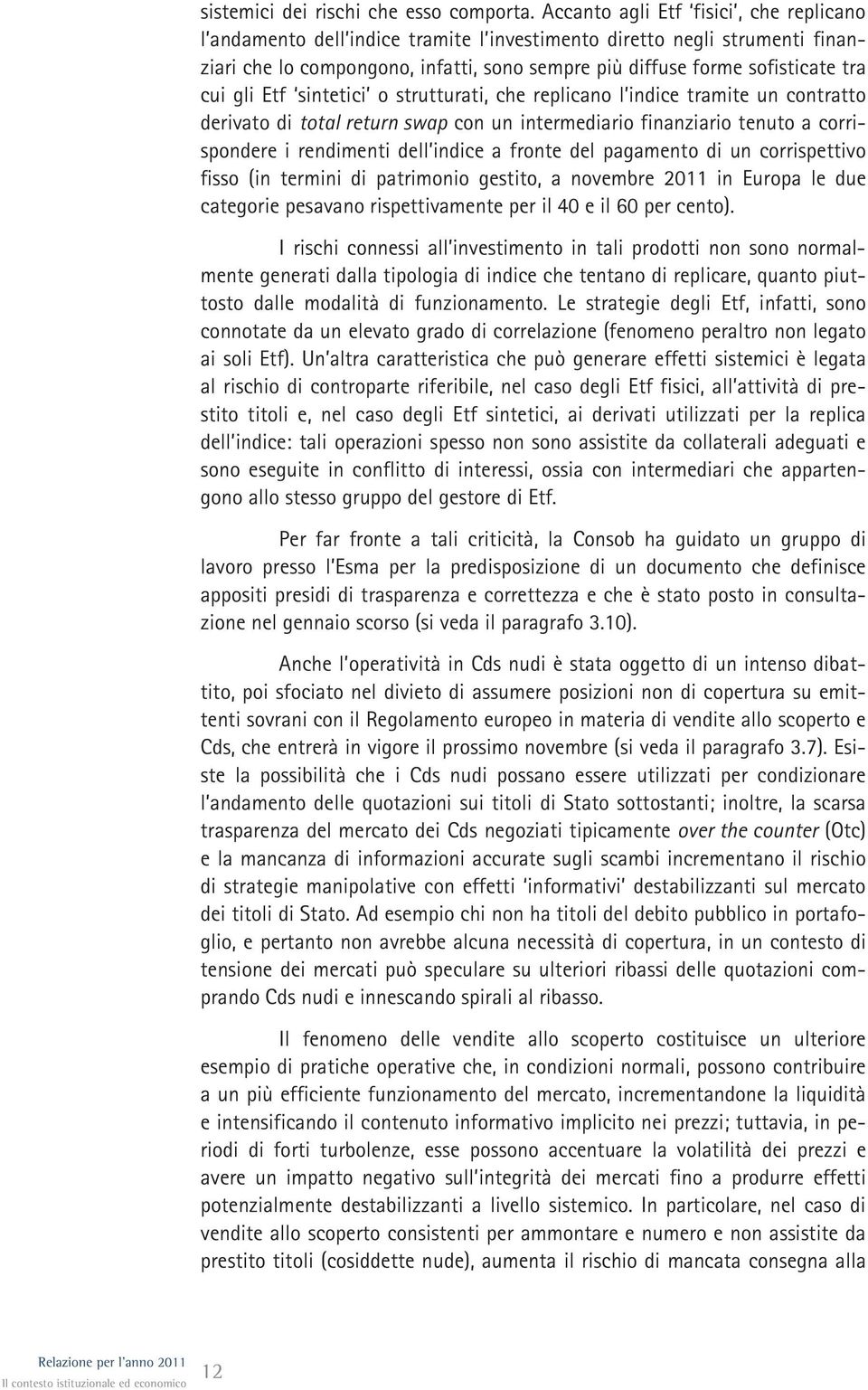 gli Etf sintetici o strutturati, che replicano l indice tramite un contratto derivato di total return swap con un intermediario finanziario tenuto a corrispondere i rendimenti dell indice a fronte