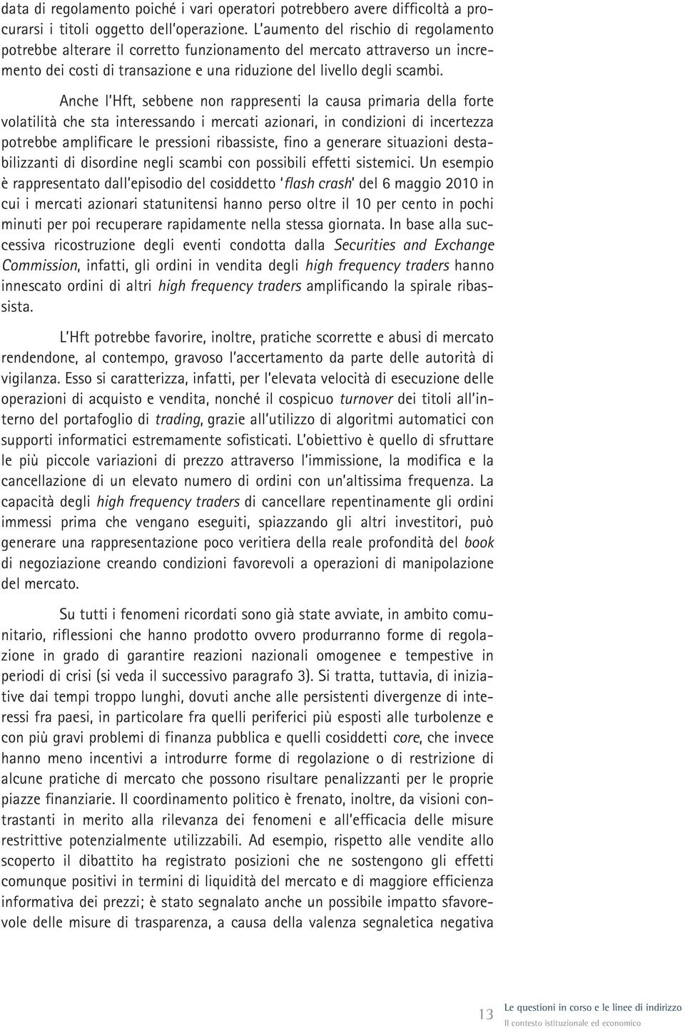 Anche l Hft, sebbene non rappresenti la causa primaria della forte volatilità che sta interessando i mercati azionari, in condizioni di incertezza potrebbe amplificare le pressioni ribassiste, fino a