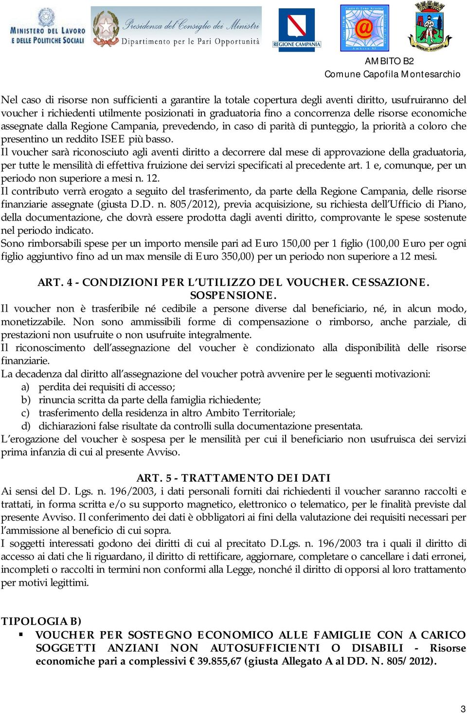 Il voucher sarà riconosciuto agli aventi diritto a decorrere dal mese di approvazione della graduatoria, per tutte le mensilità di effettiva fruizione dei servizi specificati al precedente art.